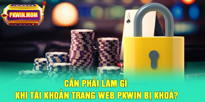 Cần phải làm gì khi tài khoản trang web Pkwin bị khoá?