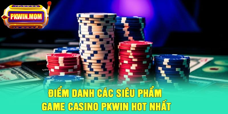 Điểm danh các siêu phẩm game casino Pkwin hot nhất