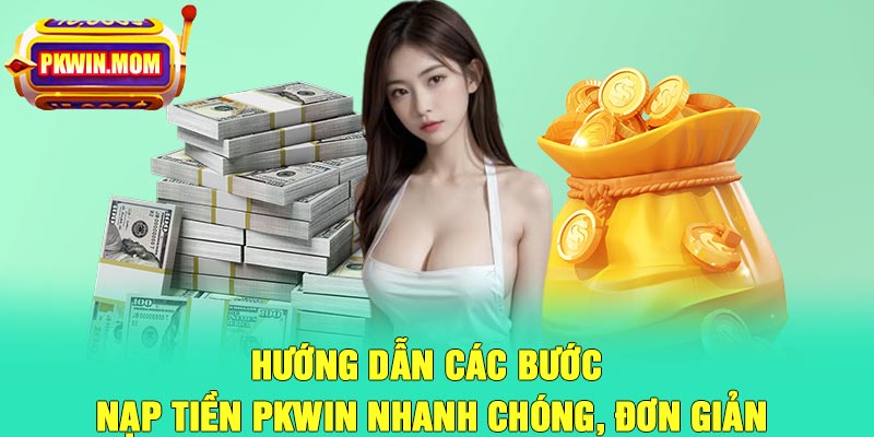 Hướng dẫn các bước nạp tiền Pkwin nhanh chóng, đơn giản