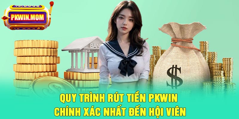 Quy trình rút tiền Pkwin chính xác nhất đến hội viên